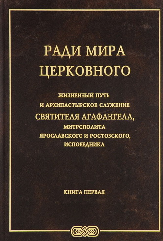 Ради мира церковного: Жизненный путь и архипастырское служение святителя Агафангела, митрополита Ярославского и Ростовского