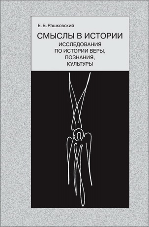 Евгений Рашковский - Смыслы в истории: Исследования по истории веры, познания, культуры