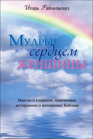Игорь Райхельгауз - Мудрые сердцем женщины - Мысли о главном, навеянные историями о женщинах Библии