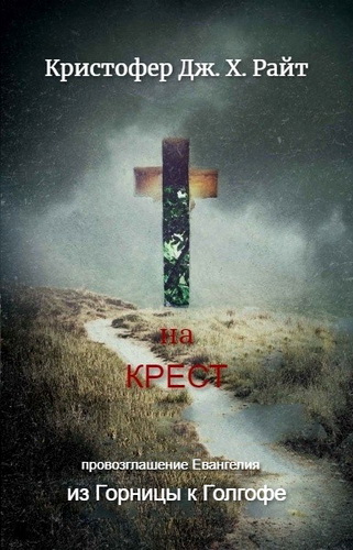 Райт Кристофер Дж. Х. - На Крест. Провозглашение Евангелия от Горницы к Голгофе