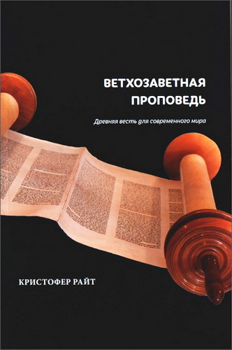 Кристофер Райт - Ветхозаветная проповедь - Древняя весть для современного мира