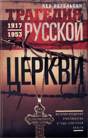Лев Львович Регельсон - Трагедия Русской церкви - 1917-1953 гг. - История крушения христианства в годы советской власти