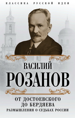 Василий Васильевич Розанов - От Достоевского до Бердяева. Размышления о судьбах России