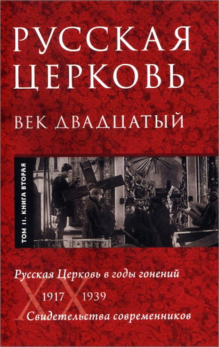 Русская Церковь. Век двадцатый. История Русской Церкви XX века в свидетельствах современнников. Том 2: 1917-1939: Русская Церковь в годы гонений. Книга 2