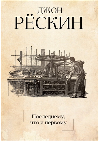 Джон Рёскин - Последнему, что и первому - Четыре очерка основных принципов политической экономии