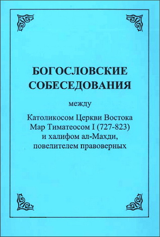 Николай Селезнев - Богословские собеседования между Католикосом Церкви Востока Мар Тиматеосом I (727-823) и халифом ал-Махди