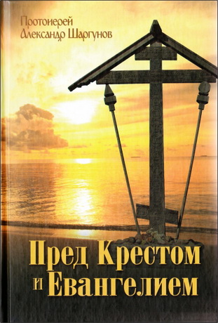 Протоиерей Александр Шаргунов - Пред Крестом и Евангелием