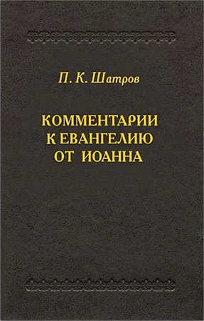 Петр Климентьевич Шатров - Комментарии к Евангелию от Иоанна - пособие для изучающих Свящ. Писание 