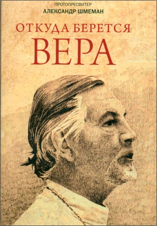 Протопресвитер Александр Шмеман - Откуда берется вера : Из бесед на Радио «Свобода