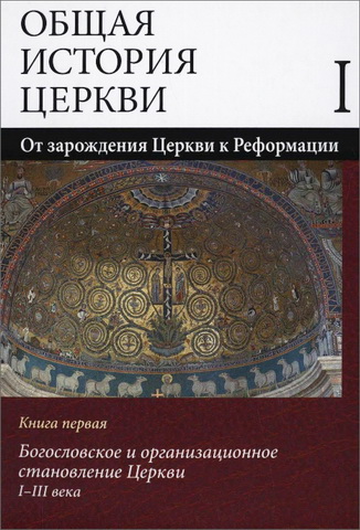 Общая история Церкви - В 2 томах - Том 1 - От зарождения Церкви к Реформации - I-XV века