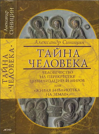 Александр Синицин - Тайна человека: человечество на перекрестке цивилизаций и миров
