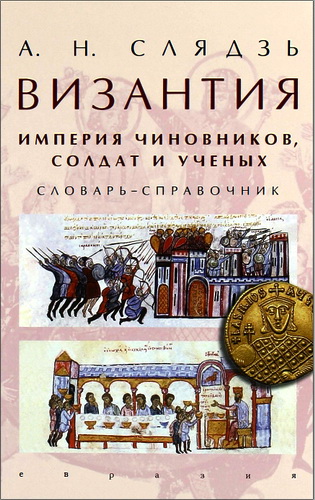 Андрей Николаевич Слядзь - Византия: империя чиновников, солдат и ученых. Словарь-справочник