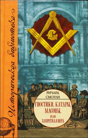 Гностики - катары - масоны - Запретная вера - Ричард Смоули
