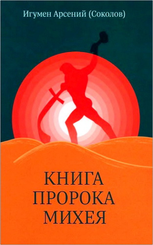 Игумен Арсений (Соколов) - Книга пророка Михея - Перевод и комментарий