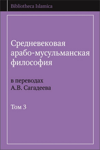 Средневековая арабо-мусульманская философия в переводах А.В. Сагадеева: [собр. пер. в 3-х томах