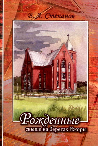 Степанов - Рожденные свыше на берегах Ижоры. Том 1: История Церкви евангельских христиан-баптистов г.Колпино