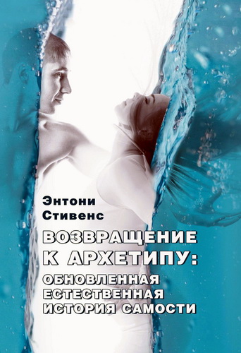 Энтони Стивенс - Возвращение к архетипу: обновленная естественная история Самости 