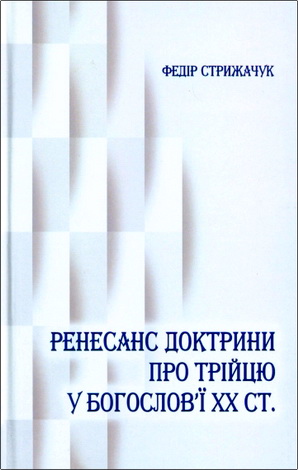 Федір Стрижачук - Ренесанс доктрини про Трійцю у богослов'ї ХХ століття: монографія