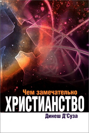 Динеш Д’Суза - Чем замечательно Христианство 