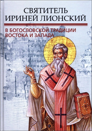 Святитель Ириней Лионский в богословской традиции Востока и Запада