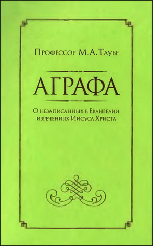 Михаил Таубе - Аграфа - О незаписанных в Евангелии изречениях Иисуса Христа