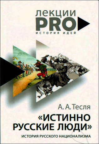 Андрей Тесля - Истинно русские люди - История русского национализма