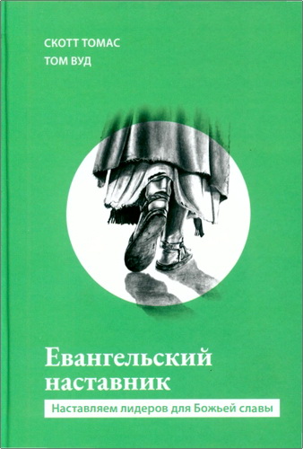 Скотт Томас, Том Вуд - Евангельский наставник. Наставляем лидеров для Божьей славы