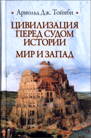 Арнольд Дж. Тойнби - Цивилизация перед судом истории - Мир и Запад