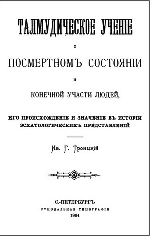 Троицкий - Талмудическое ученiе о посмертномъ состоянiи и конечной участи людей, его происхожденiе и значенiе въ исторiи эсхатологическихъпредставленiй