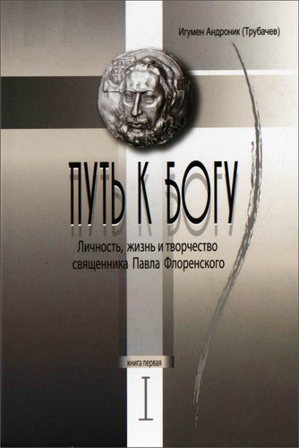 игумен Андроник (Трубачев) - Путь к Богу. Личность, жизнь и творчество священника Павла Флоренского. Книга 1