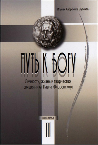 Андроник (Трубачев), игумен - Путь к Богу. Личность, жизнь и творчество священника Павла Флоренского. Книга 3