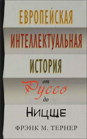 Тернер Фрэнк - Европейская интеллектуальная история от Руссо до Ницше