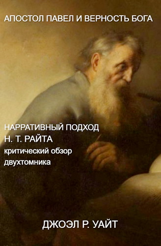 Джоел Р. Уайт - Нарративный подход Н.Т. Райта - критический обзор двухтомника Райта («Апостол Павел и верность Бога»)