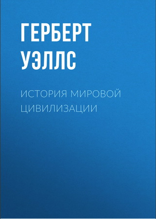 Герберт  Уэллс - История мировой цивилизации