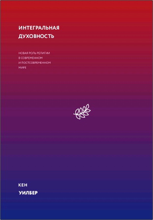 Уилбер Кен - Интегральная духовность - Новая роль религии в современном и постсовременном мире