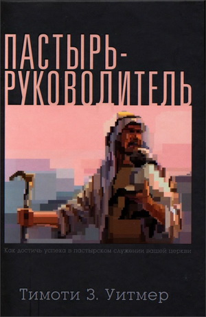 Тимоти Уитмер - Пастырь-руководитель - Как достичь успеха в пастырском служении вашей церкви