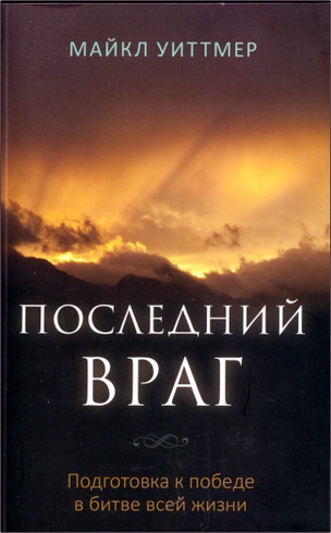 Майкл Уиттмер - Последний враг. Подготовка к победе в битве всей жизни