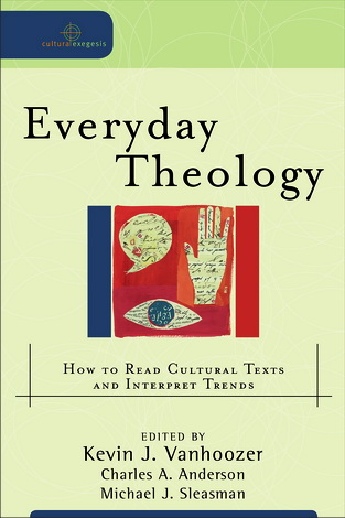 Kevin Vanhoozer - Everyday Theology: How to Read Cultural Texts and Interpret Trends