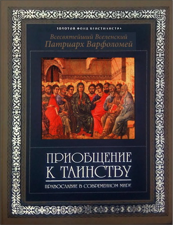 Всесвятейший Вселенский Патриарх Варфоломей - Приобщение к таинству : Православие в третьем тысячелетии