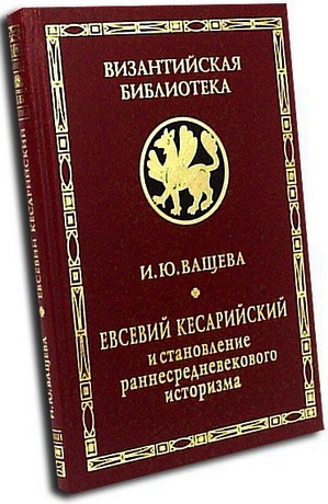 Евсевий Кесарийский и становление раннесредневекового историзма - Ващева И. Ю.