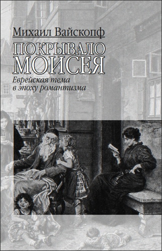 Михаил Вайскопф – Покрывало Моисея – Еврейская тема в эпоху романтизма
