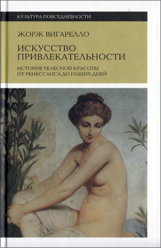 Жорж Вигарелло - Искусство привлекательности - История телесной красоты от Ренессанса до наших дней