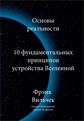Фрэнк Вильчек - Основы реальности: 10 фундаментальных принципов устройства Вселенной