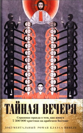 Клаус Вивель - Тайная вечеря. Путешествие среди выживших христиан в арабском мире
