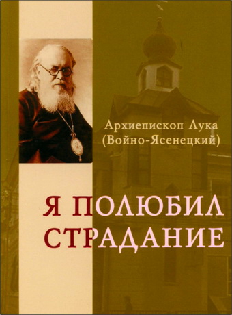 Архиепископ Лука (Войно-Ясенецкий) - Я полюбил страдание