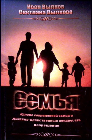 Иван Вылков, Светлана Вылкова - Семья. Кризис современной семьи и духовно-нравственные законы его разрешения
