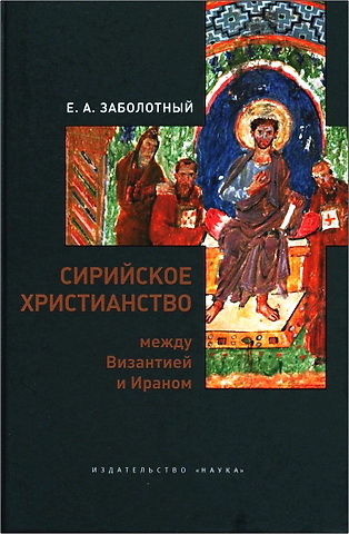Евгений Анатольевич Заболотный - Сирийское христианство между Византией и Ираном