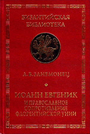 А. В. Занемонец - Иоанн Евгеник и православное сопротивление Флорентийской унии - Серия «Византийская библиотека. Исследования»