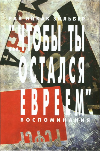 Рав Ицхак Зильбер - Чтобы ты остался евреем - Воспоминания