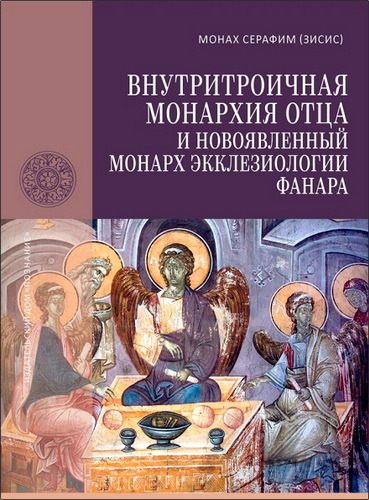 Монах Серафим (Зисис) - Внутритроичная монархия Отца и новоявленный монарх экклезиологии Фанара